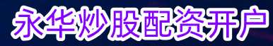 永华炒股配资开户_在线炒股配资_网上炒股配资公司