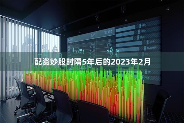 配资炒股时隔5年后的2023年2月