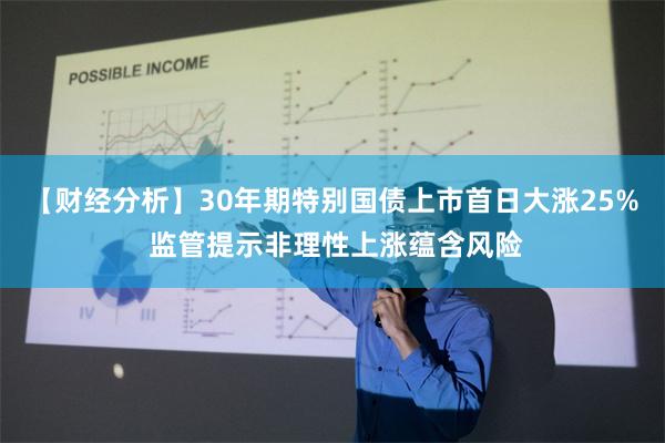 【财经分析】30年期特别国债上市首日大涨25% 监管提示非理性上涨蕴含风险