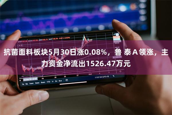 抗菌面料板块5月30日涨0.08%，鲁 泰Ａ领涨，主力资金净流出1526.47万元