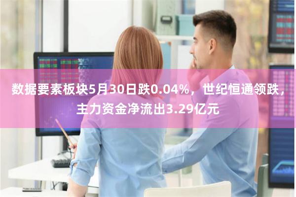 数据要素板块5月30日跌0.04%，世纪恒通领跌，主力资金净流出3.29亿元