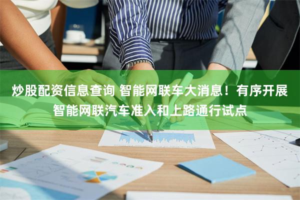 炒股配资信息查询 智能网联车大消息！有序开展智能网联汽车准入和上路通行试点