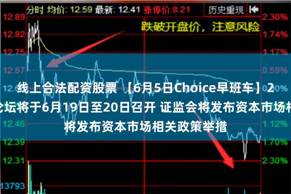 线上合法配资股票 【6月5日Choice早班车】2024陆家嘴论坛将于6月19日至20日召开 证监会将发布资本市场相关政策举措