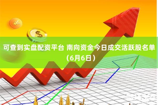 可查到实盘配资平台 南向资金今日成交活跃股名单（6月6日）