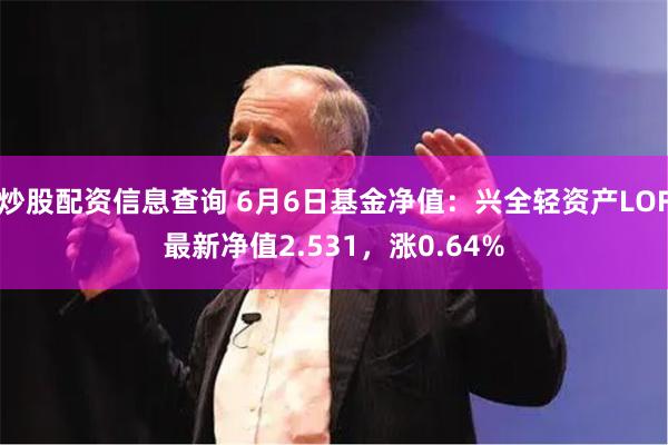 炒股配资信息查询 6月6日基金净值：兴全轻资产LOF最新净值2.531，涨0.64%