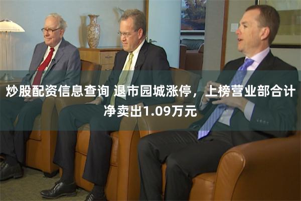炒股配资信息查询 退市园城涨停，上榜营业部合计净卖出1.09万元