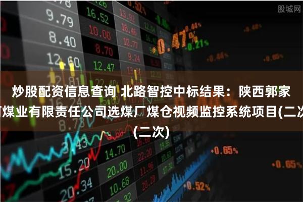炒股配资信息查询 北路智控中标结果：陕西郭家河煤业有限责任公司选煤厂煤仓视频监控系统项目(二次)