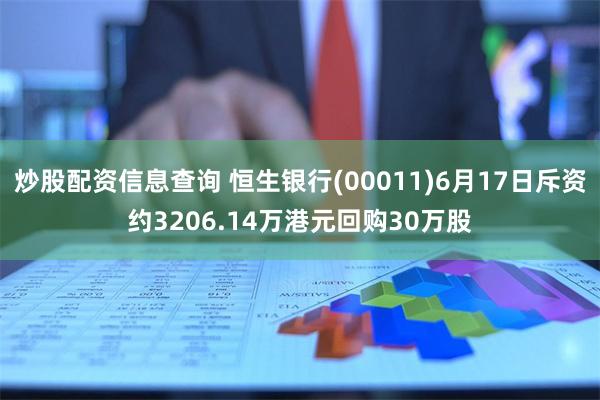 炒股配资信息查询 恒生银行(00011)6月17日斥资约3206.14万港元回购30万股