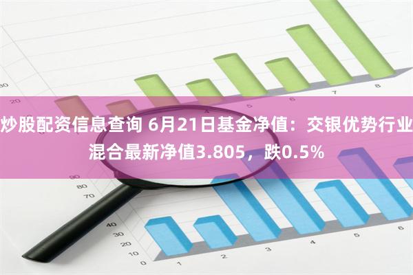 炒股配资信息查询 6月21日基金净值：交银优势行业混合最新净值3.805，跌0.5%