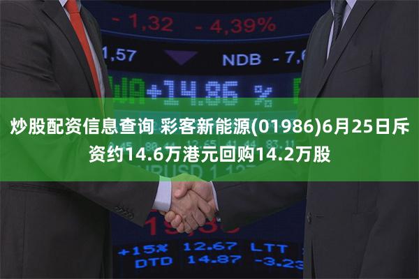 炒股配资信息查询 彩客新能源(01986)6月25日斥资约14.6万港元回购14.2万股