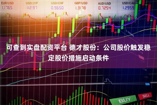 可查到实盘配资平台 德才股份：公司股价触发稳定股价措施启动条件