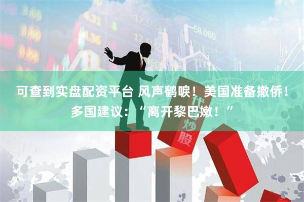 可查到实盘配资平台 风声鹤唳！美国准备撤侨！多国建议：“离开黎巴嫩！”