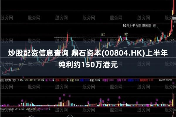 炒股配资信息查询 鼎石资本(00804.HK)上半年纯利约150万港元