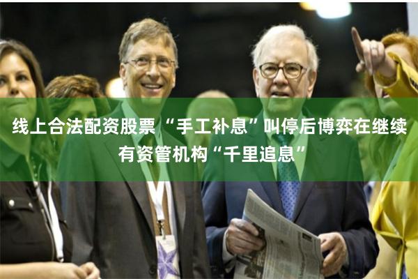 线上合法配资股票 “手工补息”叫停后博弈在继续 有资管机构“千里追息”