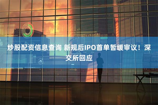 炒股配资信息查询 新规后IPO首单暂缓审议！深交所回应