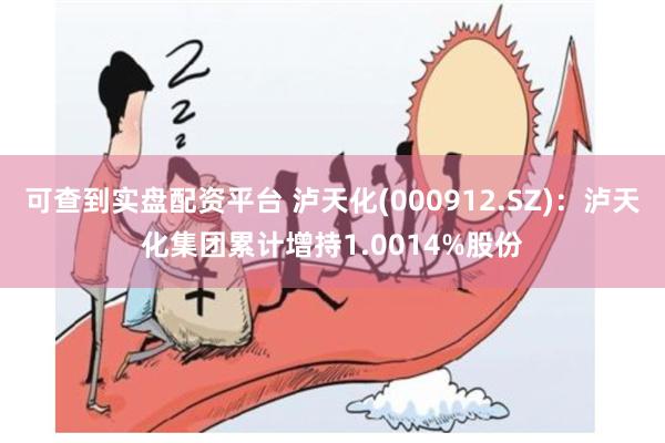 可查到实盘配资平台 泸天化(000912.SZ)：泸天化集团累计增持1.0014%股份