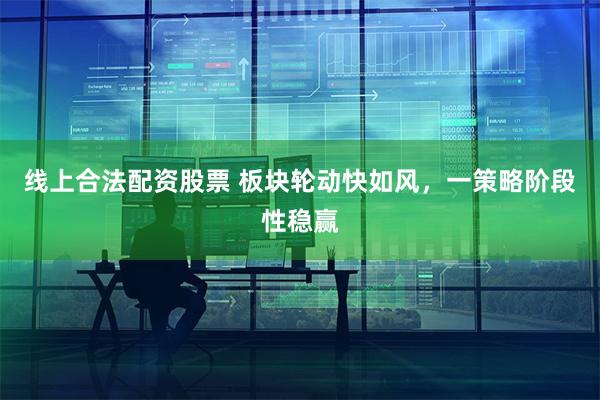 线上合法配资股票 板块轮动快如风，一策略阶段性稳赢