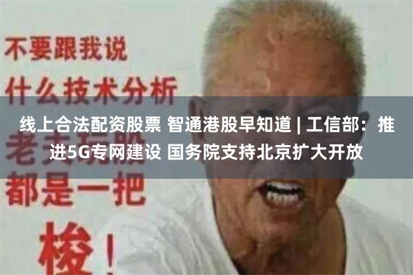 线上合法配资股票 智通港股早知道 | 工信部：推进5G专网建设 国务院支持北京扩大开放
