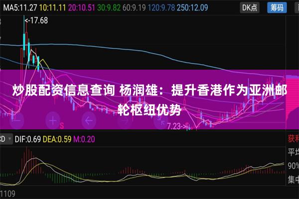 炒股配资信息查询 杨润雄：提升香港作为亚洲邮轮枢纽优势