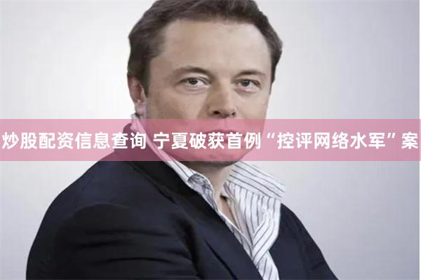 炒股配资信息查询 宁夏破获首例“控评网络水军”案