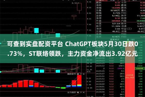 可查到实盘配资平台 ChatGPT板块5月30日跌0.73%，ST联络领跌，主力资金净流出3.92亿元