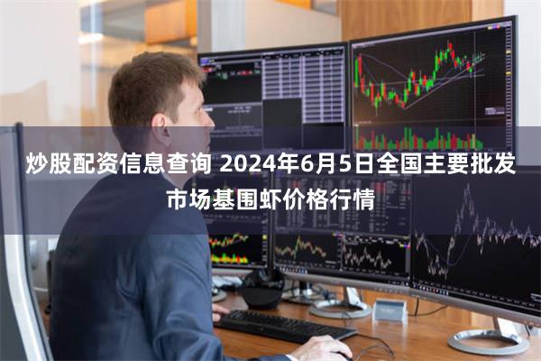 炒股配资信息查询 2024年6月5日全国主要批发市场基围虾价格行情