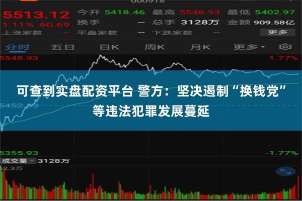 可查到实盘配资平台 警方：坚决遏制“换钱党”等违法犯罪发展蔓延
