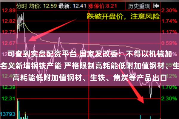 可查到实盘配资平台 国家发改委：不得以机械加工、铸造、铁合金等名义新增钢铁产能 严格限制高耗能低附加值钢材、生铁、焦炭等产品出口