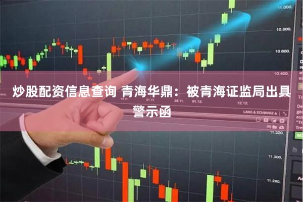 炒股配资信息查询 青海华鼎：被青海证监局出具警示函