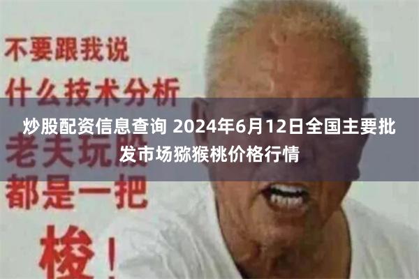炒股配资信息查询 2024年6月12日全国主要批发市场猕猴桃价格行情