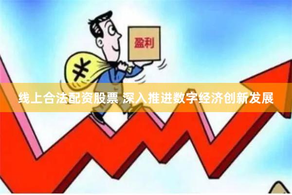线上合法配资股票 深入推进数字经济创新发展