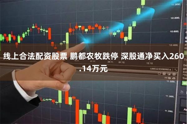 线上合法配资股票 鹏都农牧跌停 深股通净买入260.14万元