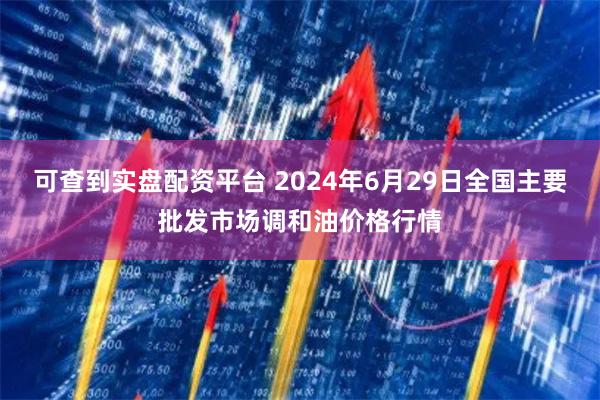 可查到实盘配资平台 2024年6月29日全国主要批发市场调和油价格行情