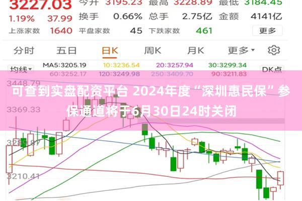 可查到实盘配资平台 2024年度“深圳惠民保”参保通道将于6月30日24时关闭