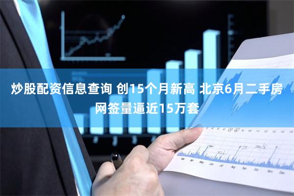 炒股配资信息查询 创15个月新高 北京6月二手房网签量逼近15万套