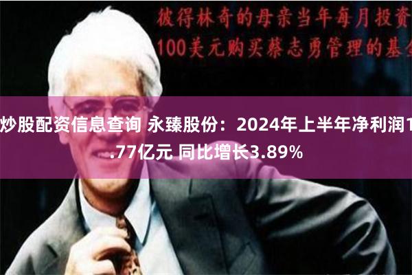炒股配资信息查询 永臻股份：2024年上半年净利润1.77亿元 同比增长3.89%