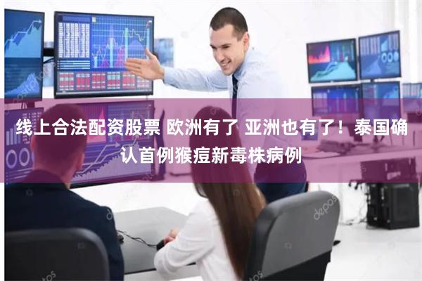 线上合法配资股票 欧洲有了 亚洲也有了！泰国确认首例猴痘新毒株病例
