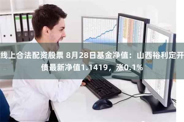 线上合法配资股票 8月28日基金净值：山西裕利定开债最新净值1.1419，涨0.1%
