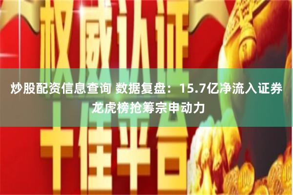 炒股配资信息查询 数据复盘：15.7亿净流入证券 龙虎榜抢筹宗申动力