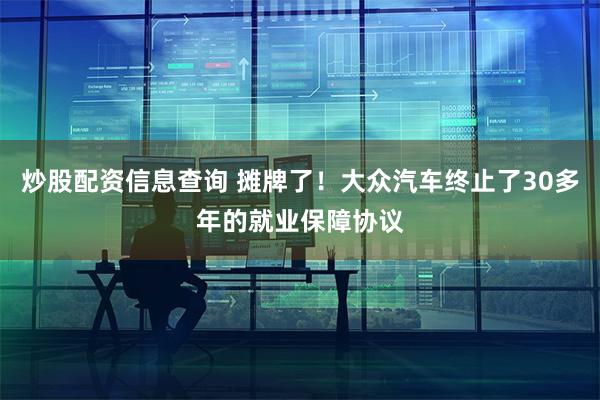 炒股配资信息查询 摊牌了！大众汽车终止了30多年的就业保障协议