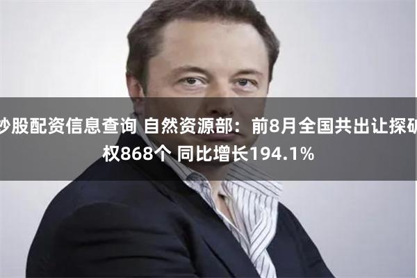 炒股配资信息查询 自然资源部：前8月全国共出让探矿权868个 同比增长194.1%