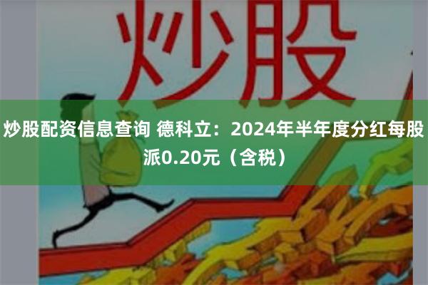炒股配资信息查询 德科立：2024年半年度分红每股派0.20元（含税）