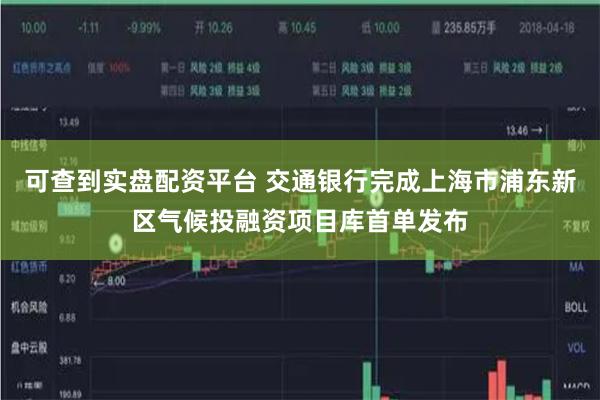 可查到实盘配资平台 交通银行完成上海市浦东新区气候投融资项目库首单发布