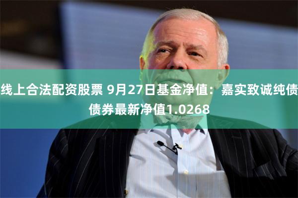 线上合法配资股票 9月27日基金净值：嘉实致诚纯债债券最新净值1.0268