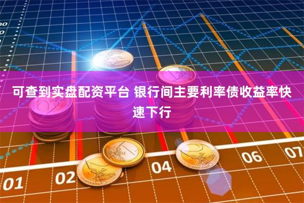 可查到实盘配资平台 银行间主要利率债收益率快速下行