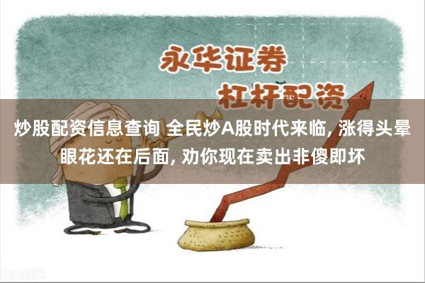 炒股配资信息查询 全民炒A股时代来临, 涨得头晕眼花还在后面, 劝你现在卖出非傻即坏