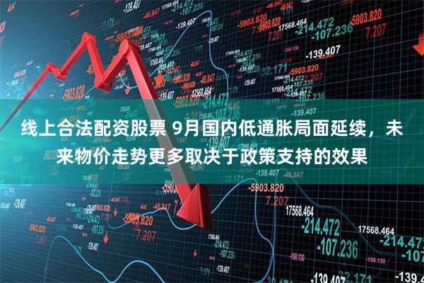 线上合法配资股票 9月国内低通胀局面延续，未来物价走势更多取决于政策支持的效果