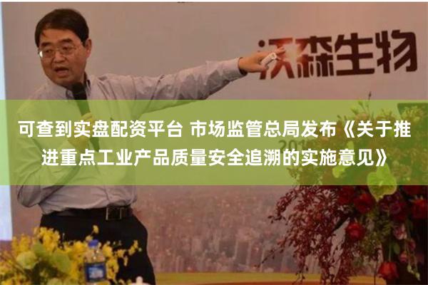可查到实盘配资平台 市场监管总局发布《关于推进重点工业产品质量安全追溯的实施意见》