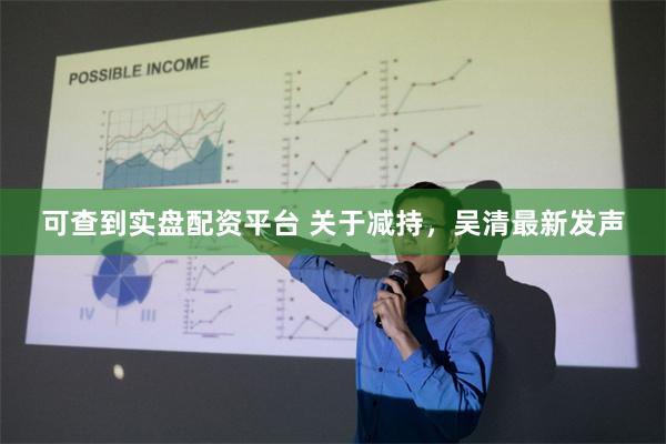 可查到实盘配资平台 关于减持，吴清最新发声
