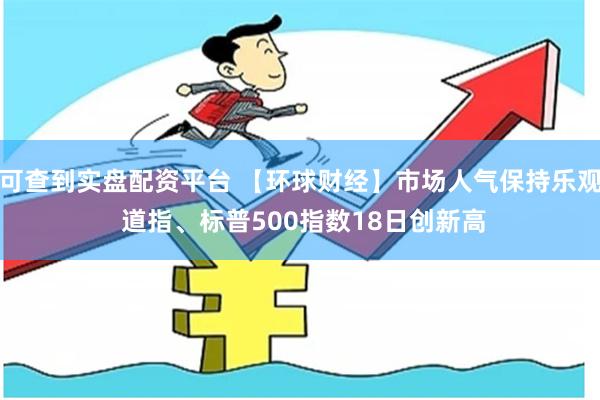 可查到实盘配资平台 【环球财经】市场人气保持乐观 道指、标普500指数18日创新高